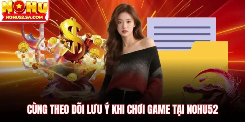 Cùng theo dõi lưu ý khi chơi game tại Nohu52