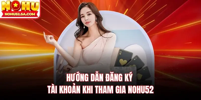 Hướng dẫn đăng ký tài khoản khi tham gia Nohu52