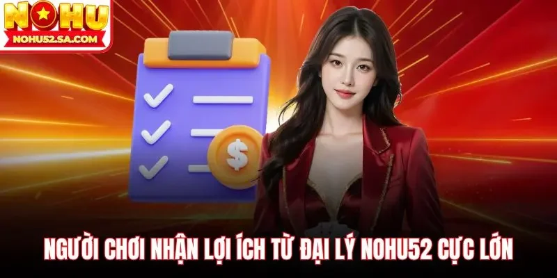 Người chơi nhận lợi ích từ đại lý Nohu52 cực lớn