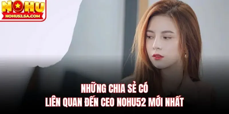 Những chia sẻ có liên quan đến Ceo Nohu52 mới nhất